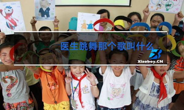 医生跳舞那个歌叫什么图片