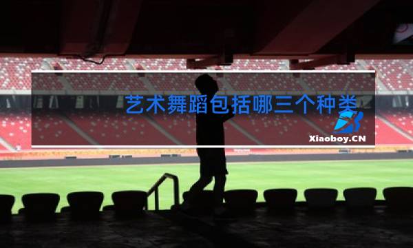 艺术舞蹈包括哪三个种类图片