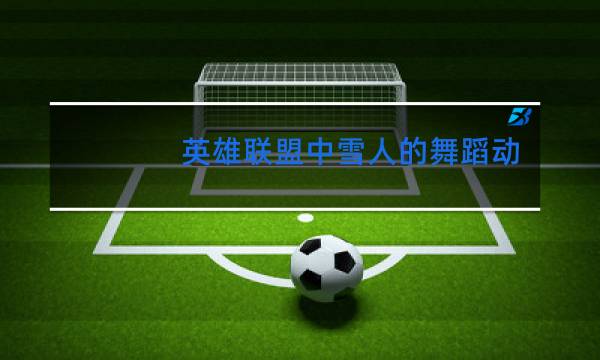 英雄联盟中雪人的舞蹈动作是什么