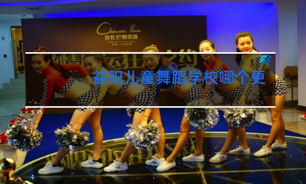 益阳儿童舞蹈学校哪个更好