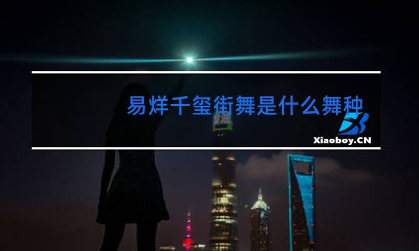 易烊千玺街舞是什么舞种图片