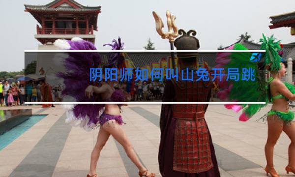 阴阳师如何叫山兔开局跳舞图片