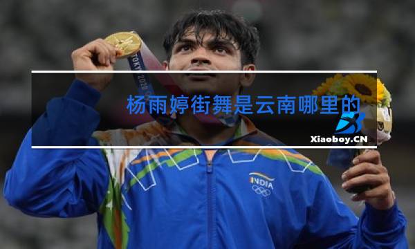 杨雨婷街舞是云南哪里的图片