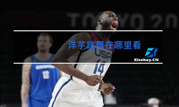 洋芋跳舞在哪里看