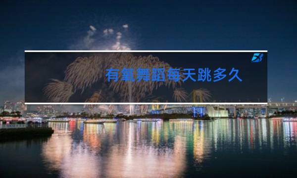 有氧舞蹈每天跳多久