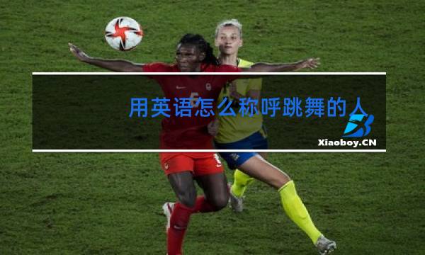 用英语怎么称呼跳舞的人