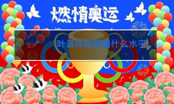 叶音在街舞圈什么水平