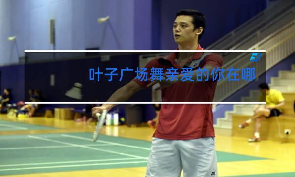 叶子广场舞亲爱的你在哪里