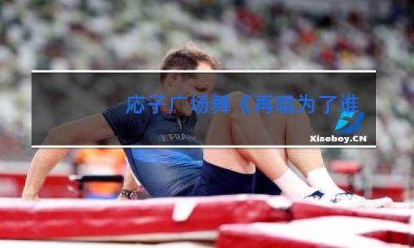 応子广场舞《再唱为了谁