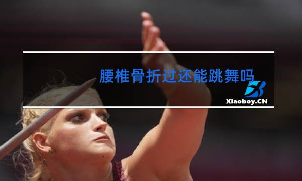 腰椎骨折过还能跳舞吗