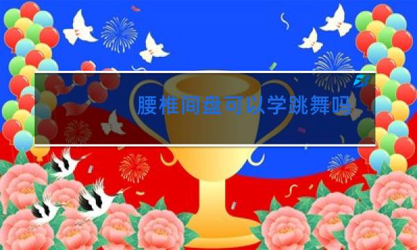 腰椎间盘可以学跳舞吗