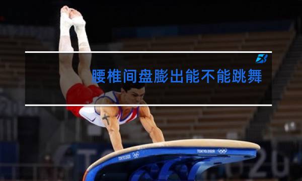 腰椎间盘膨出能不能跳舞