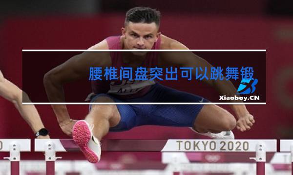 腰椎间盘突出可以跳舞锻炼吗