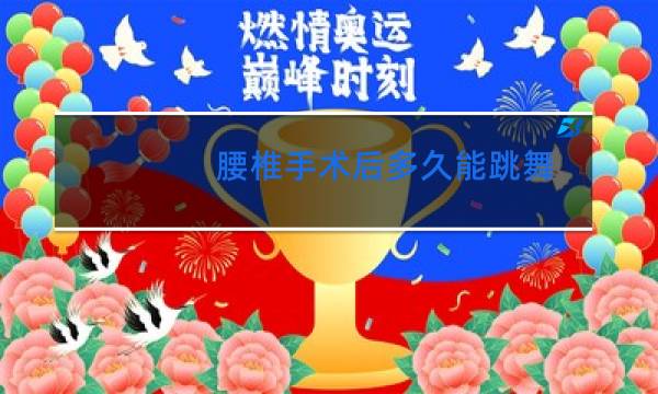 腰椎手术后多久能跳舞