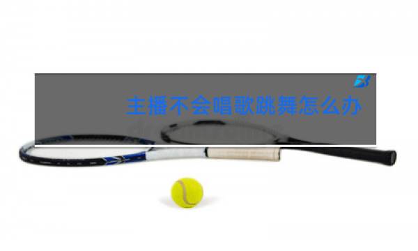 主播不会唱歌跳舞怎么办