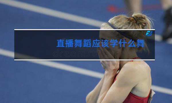 直播舞蹈应该学什么舞