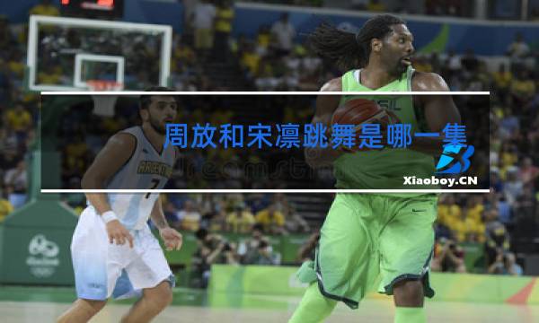 周放和宋凛跳舞是哪一集图片