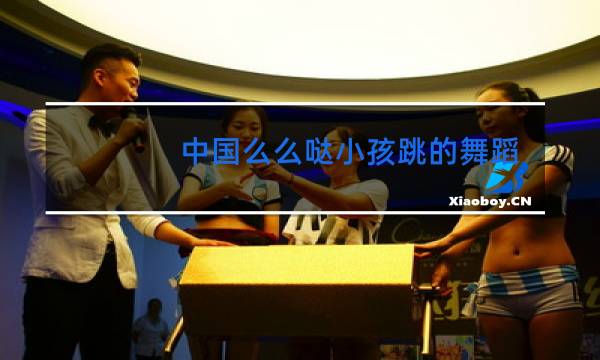 中国么么哒小孩跳的舞蹈