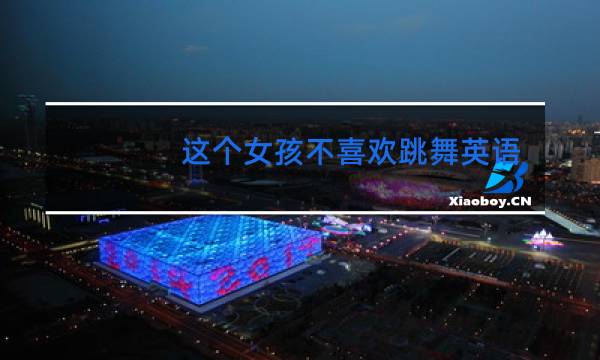 这个女孩不喜欢跳舞英语怎么说