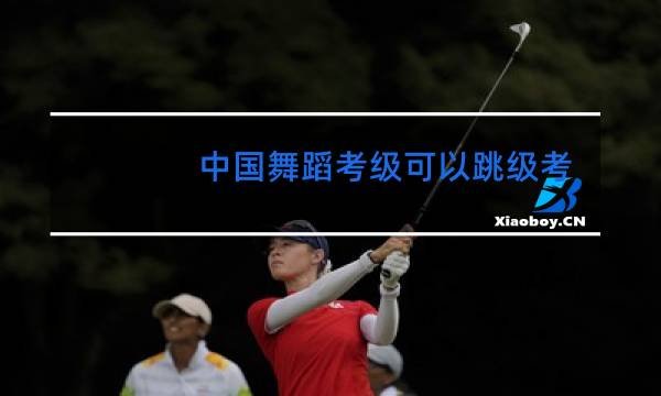 中国舞蹈考级可以跳级考吗