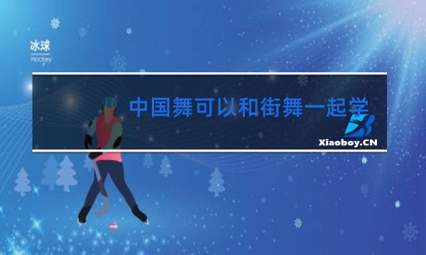 中国舞可以和街舞一起学吗