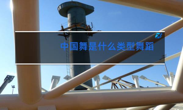 中国舞是什么类型舞蹈