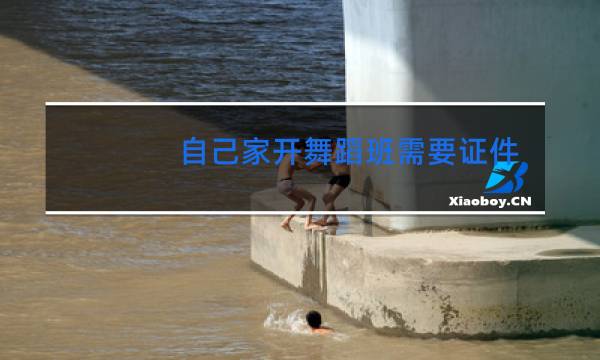 自己家开舞蹈班需要证件吗