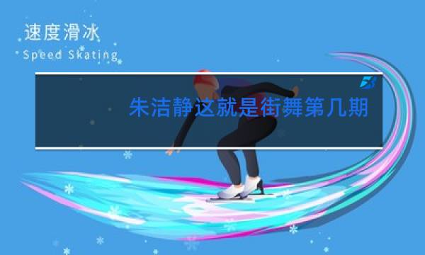 朱洁静这就是街舞第几期