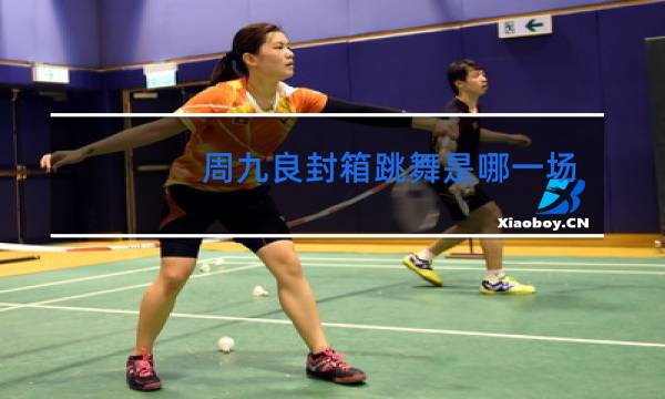 周九良封箱跳舞是哪一场图片