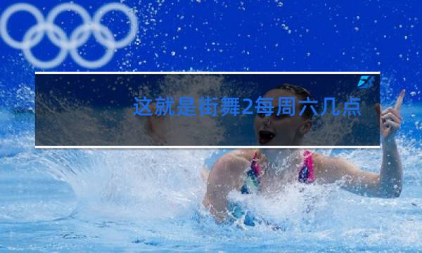 这就是街舞2每周六几点