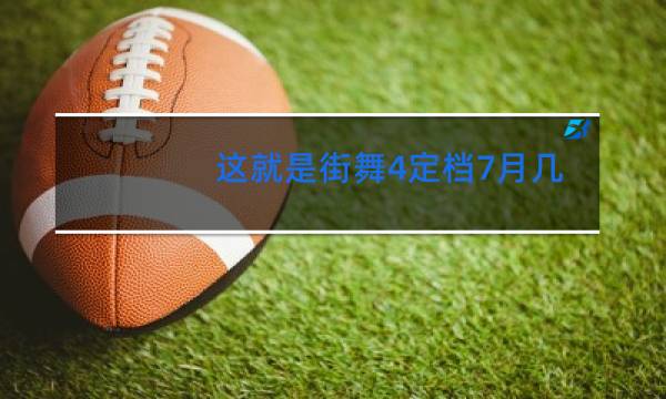 这就是街舞4定档7月几号