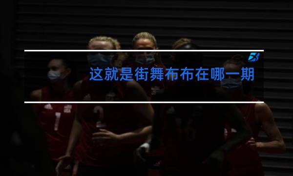 这就是街舞布布在哪一期图片