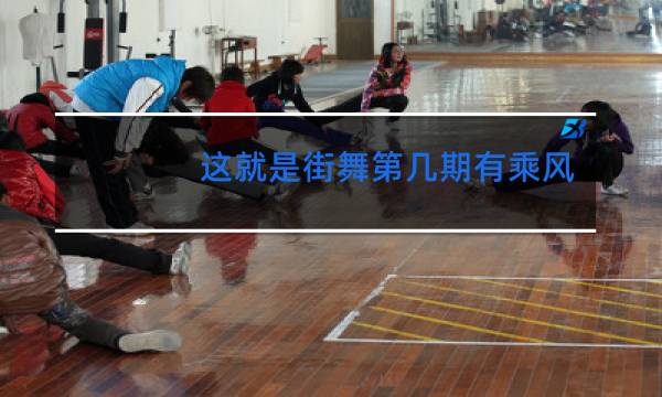 这就是街舞第几期有乘风破浪的姐姐