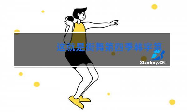 这就是街舞第四季韩宇第几期