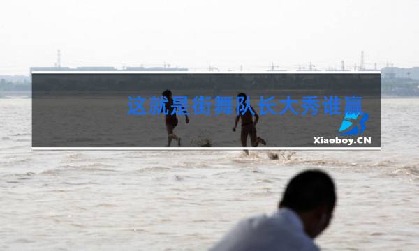 这就是街舞队长大秀谁赢了