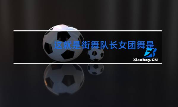 这就是街舞队长女团舞是哪一期图片