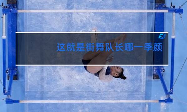 这就是街舞队长哪一季颜值高