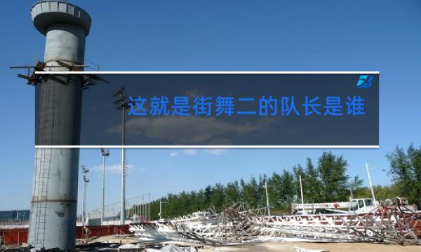 这就是街舞二的队长是谁