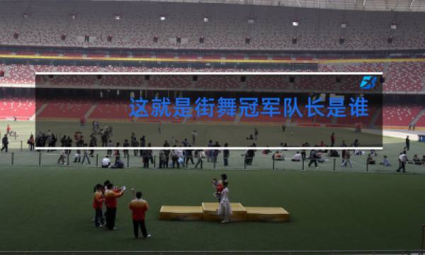 这就是街舞冠军队长是谁