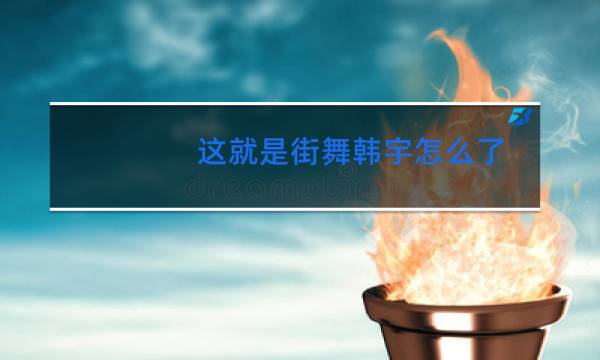 这就是街舞韩宇怎么了图片