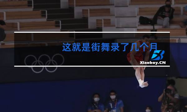 这就是街舞录了几个月图片