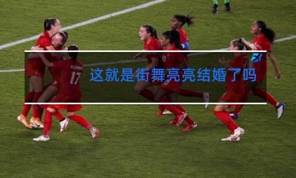 这就是街舞亮亮结婚了吗