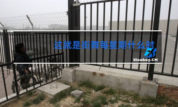 这就是街舞每星期什么时间播出