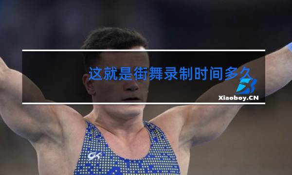 这就是街舞录制时间多久