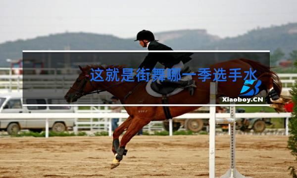 这就是街舞哪一季选手水平最高