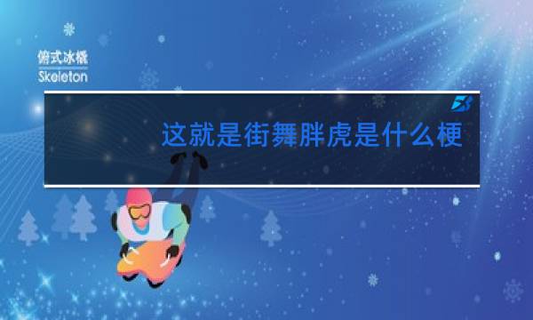 这就是街舞胖虎是什么梗