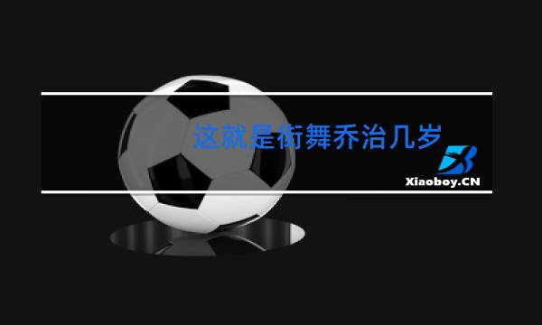 这就是街舞乔治几岁