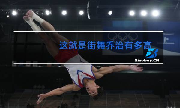 这就是街舞乔治有多高