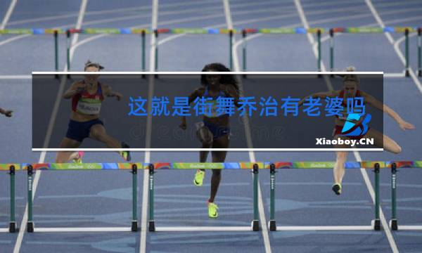 这就是街舞乔治有老婆吗