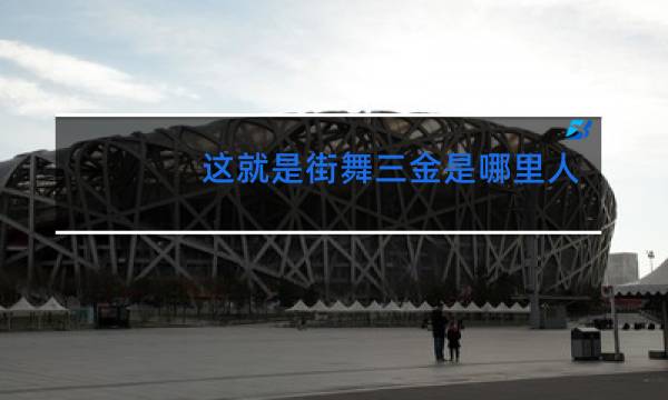 这就是街舞三金是哪里人